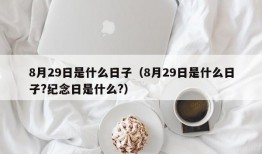 8月29日是什么日子（8月29日是什么日子?纪念日是什么?）