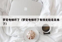 梦见电梯坏了（梦见电梯坏了有惊无险走出来了）