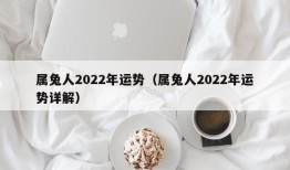 属兔人2022年运势（属兔人2022年运势详解）