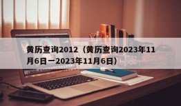 黄历查询2012（黄历查询2023年11月6日一2023年11月6日）