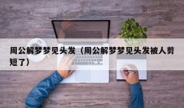 周公解梦梦见头发（周公解梦梦见头发被人剪短了）