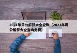 2021年周公解梦大全查询（2021年周公解梦大全查询免费）