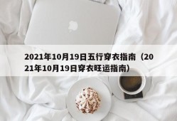 2021年10月19日五行穿衣指南（2021年10月19日穿衣旺运指南）