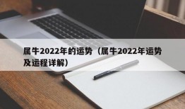 属牛2022年的运势（属牛2022年运势及运程详解）