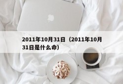 2011年10月31日（2011年10月31日是什么命）