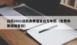 日历2021日历表黄道吉日万年历（免费测算结婚吉日）