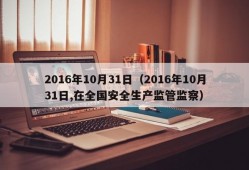 2016年10月31日（2016年10月31日,在全国安全生产监管监察）