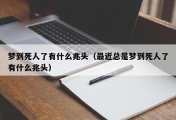 梦到死人了有什么兆头（最近总是梦到死人了有什么兆头）