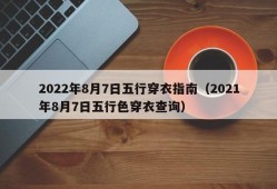 2022年8月7日五行穿衣指南（2021年8月7日五行色穿衣查询）