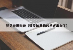 梦见被黑狗咬（梦见被黑狗咬手还出血了）