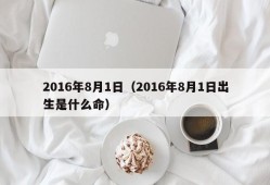 2016年8月1日（2016年8月1日出生是什么命）