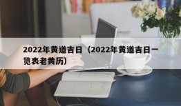 2022年黄道吉日（2022年黄道吉日一览表老黄历）