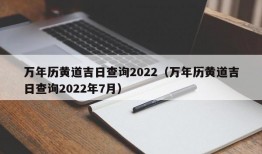 万年历黄道吉日查询2022（万年历黄道吉日查询2022年7月）