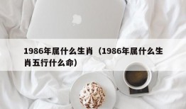 1986年属什么生肖（1986年属什么生肖五行什么命）