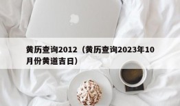 黄历查询2012（黄历查询2023年10月份黄道吉日）