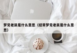 梦见老鼠是什么意思（经常梦见老鼠是什么意思）