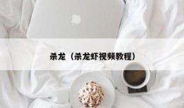 杀龙（杀龙虾视频教程）