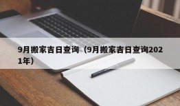 9月搬家吉日查询（9月搬家吉日查询2021年）