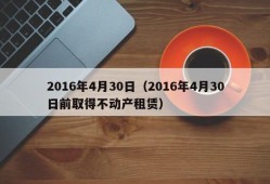 2016年4月30日（2016年4月30日前取得不动产租赁）