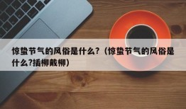 惊蛰节气的风俗是什么?（惊蛰节气的风俗是什么?插柳戴柳）