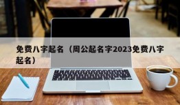 免费八字起名（周公起名字2023免费八字起名）