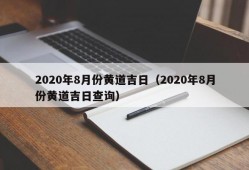 2020年8月份黄道吉日（2020年8月份黄道吉日查询）