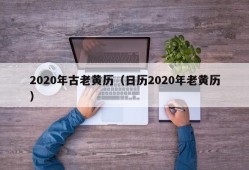 2020年古老黄历（日历2020年老黄历）