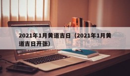 2021年1月黄道吉日（2021年1月黄道吉日开张）