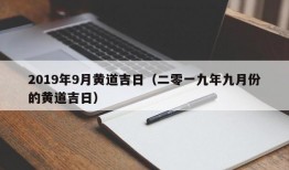 2019年9月黄道吉日（二零一九年九月份的黄道吉日）