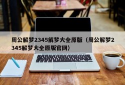 周公解梦2345解梦大全原版（周公解梦2345解梦大全原版官网）