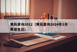 黄历查询2012（黄历查询2024年2月黄道吉日）