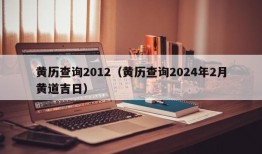 黄历查询2012（黄历查询2024年2月黄道吉日）