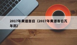 2017年黄道吉日（2017年黄道吉日万年历）