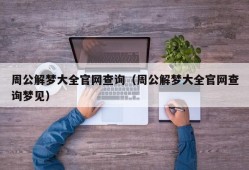 周公解梦大全官网查询（周公解梦大全官网查询梦见）