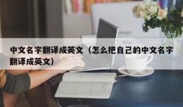 中文名字翻译成英文（怎么把自己的中文名字翻译成英文）