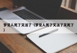 梦见人死了又活了（梦见人死了又活了又死了）