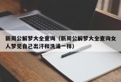 新周公解梦大全查询（新周公解梦大全查询女人梦见自己出汗和洗澡一样）