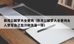 新周公解梦大全查询（新周公解梦大全查询女人梦见自己出汗和洗澡一样）