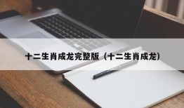 十二生肖成龙完整版（十二生肖成龙）