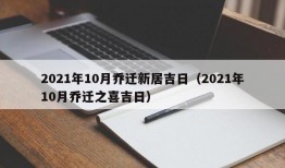 2021年10月乔迁新居吉日（2021年10月乔迁之喜吉日）