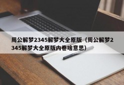 周公解梦2345解梦大全原版（周公解梦2345解梦大全原版内卷啥意思）