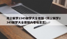 周公解梦2345解梦大全原版（周公解梦2345解梦大全原版内卷啥意思）