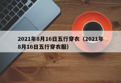 2021年8月16日五行穿衣（2021年8月16日五行穿衣服）