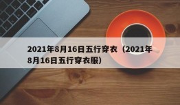 2021年8月16日五行穿衣（2021年8月16日五行穿衣服）