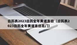 日历表2023日历全年黄道吉日（日历表2023日历全年黄道吉日出门）