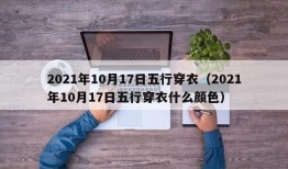 2021年10月17日五行穿衣（2021年10月17日五行穿衣什么颜色）