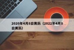 2020年4月8日黄历（2022年4月8日黄历）