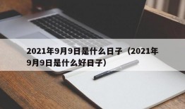 2021年9月9日是什么日子（2021年9月9日是什么好日子）