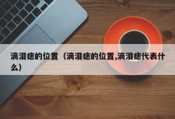 滴泪痣的位置（滴泪痣的位置,滴泪痣代表什么）