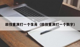 故伎重演打一个生肖（故伎重演打一个数字）